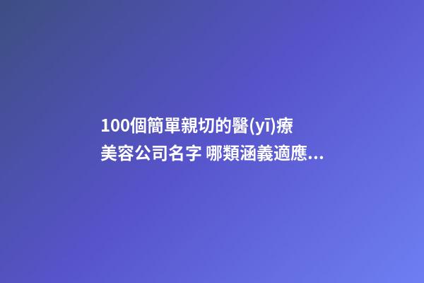 100個簡單親切的醫(yī)療美容公司名字 哪類涵義適應(yīng)